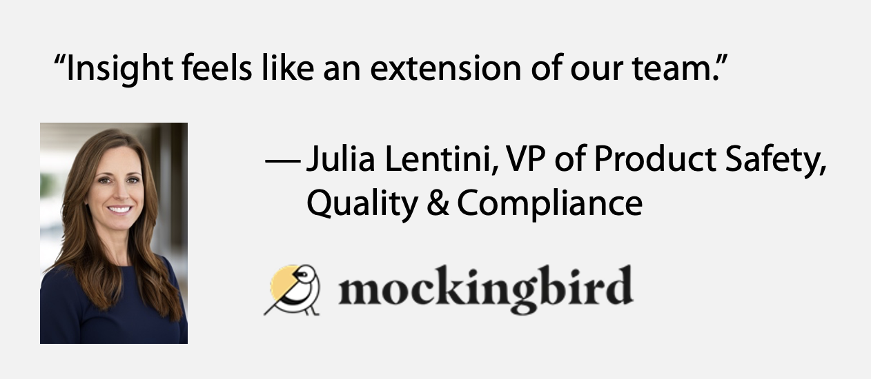 "Insight feels like an extension of our team." - Julia Lentini, VP of Product Safety, Quality & Compliance, Mockingbird